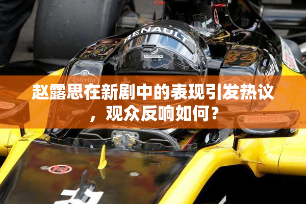 赵露思在新剧中的表现引发热议，观众反响如何？