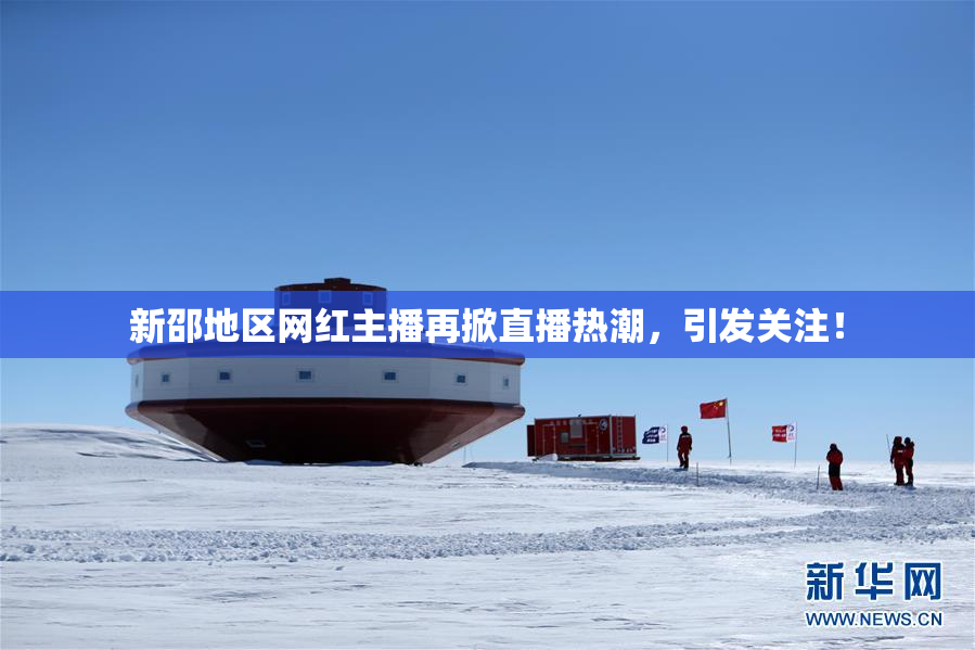 新邵地区网红主播再掀直播热潮，引发关注！