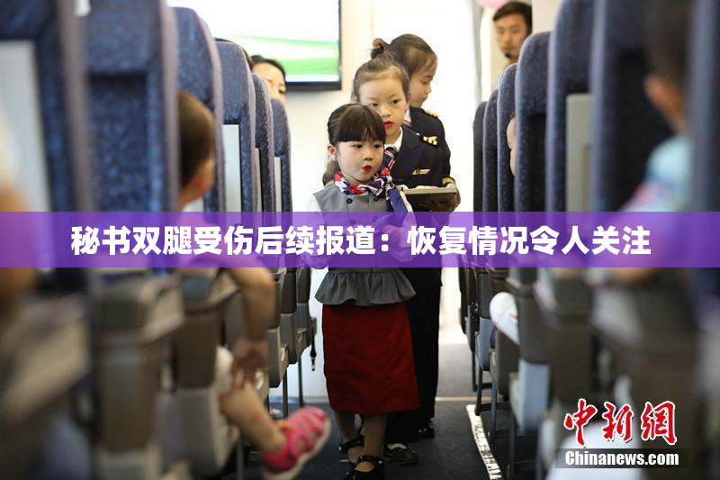 秘书双腿受伤后续报道：恢复情况令人关注