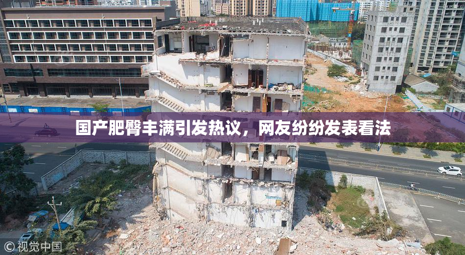 国产肥臀丰满引发热议，网友纷纷发表看法