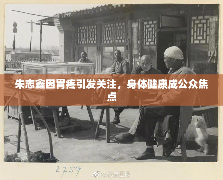 朱志鑫因胃疼引发关注，身体健康成公众焦点