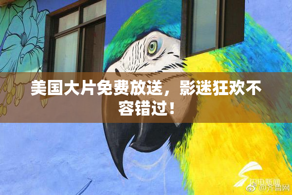 美国大片免费放送，影迷狂欢不容错过！