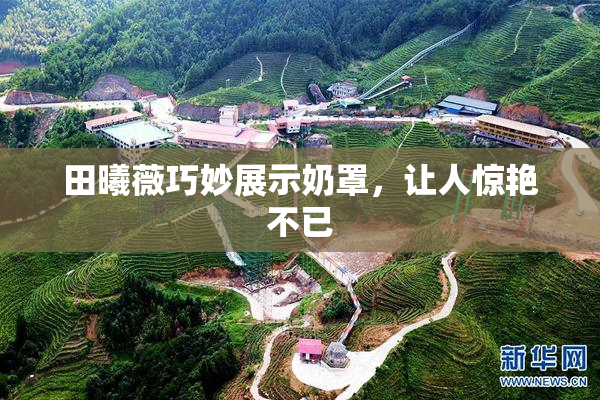 田曦薇巧妙展示奶罩，让人惊艳不已