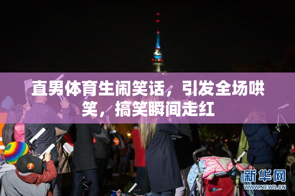 直男体育生闹笑话，引发全场哄笑，搞笑瞬间走红