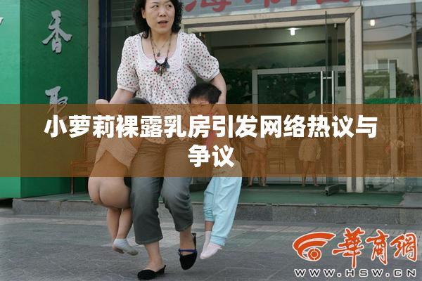 小萝莉裸露乳房引发网络热议与争议