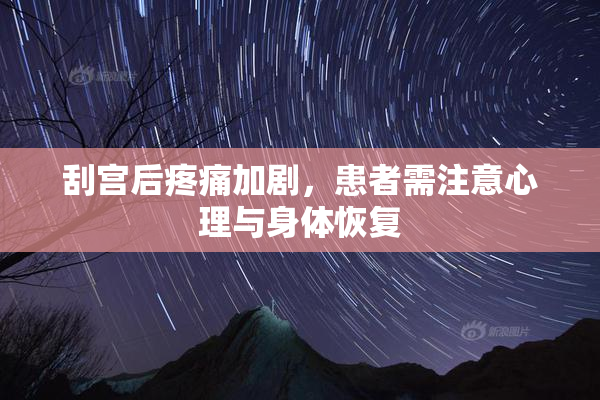 刮宫后疼痛加剧，患者需注意心理与身体恢复