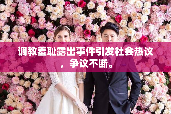 调教羞耻露出事件引发社会热议，争议不断。