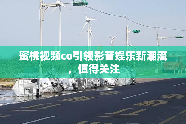 蜜桃视频co引领影音娱乐新潮流，值得关注