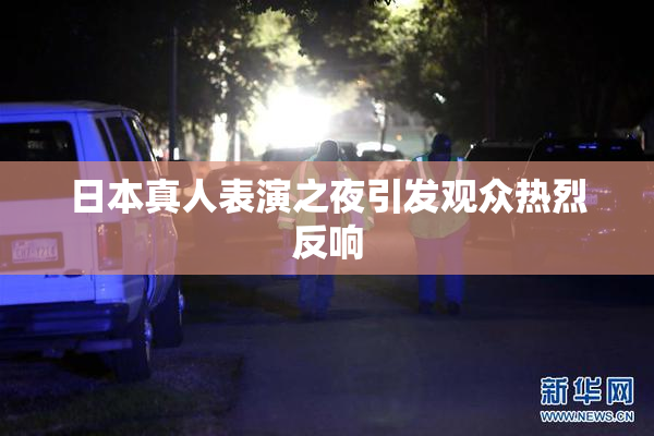 日本真人表演之夜引发观众热烈反响