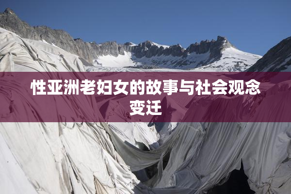 性亚洲老妇女的故事与社会观念变迁