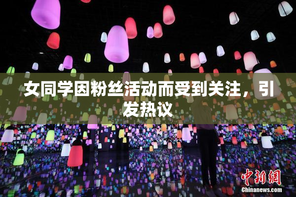 女同学因粉丝活动而受到关注，引发热议