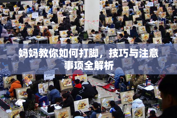 妈妈教你如何打脚，技巧与注意事项全解析
