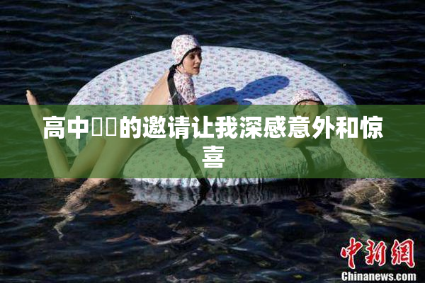 高中妺妺的邀请让我深感意外和惊喜