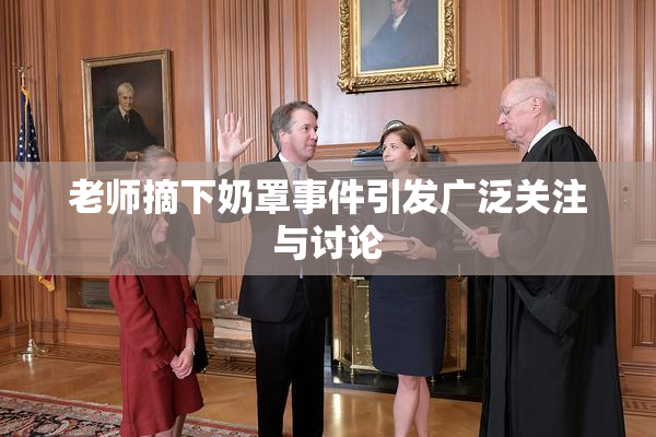 老师摘下奶罩事件引发广泛关注与讨论