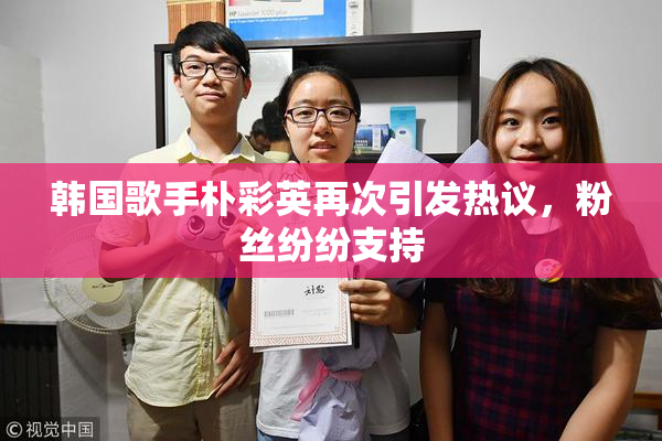 韩国歌手朴彩英再次引发热议，粉丝纷纷支持