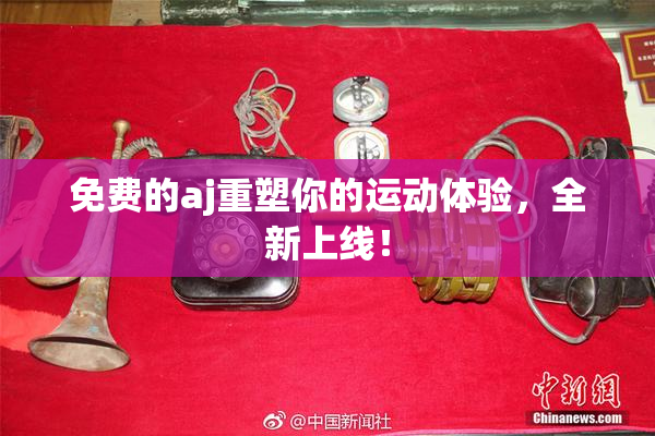 免费的aj重塑你的运动体验，全新上线！