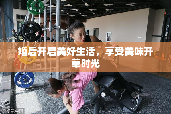 婚后开启美好生活，享受美味开荤时光