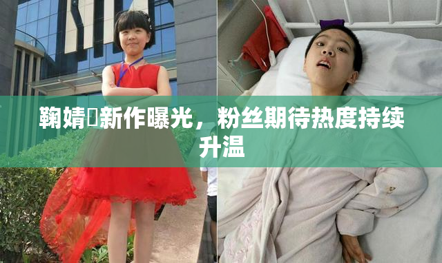 鞠婧祎新作曝光，粉丝期待热度持续升温