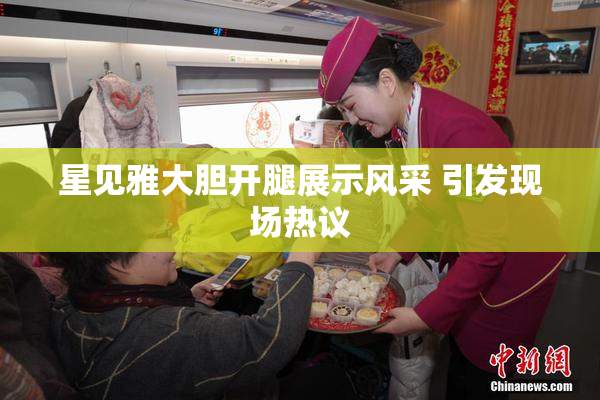 星见雅大胆开腿展示风采 引发现场热议
