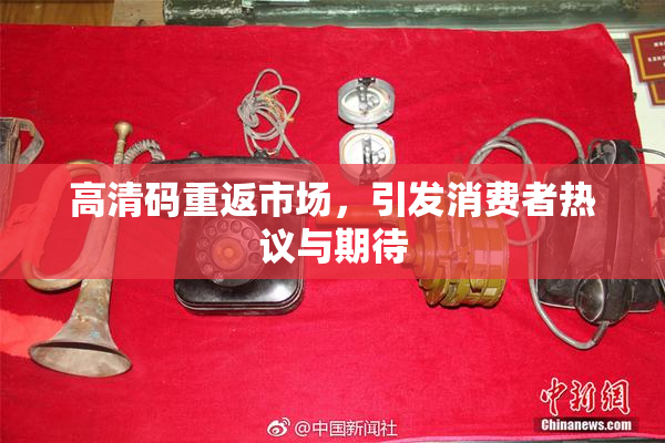 高清码重返市场，引发消费者热议与期待