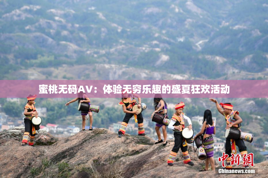 蜜桃无码AV：体验无穷乐趣的盛夏狂欢活动