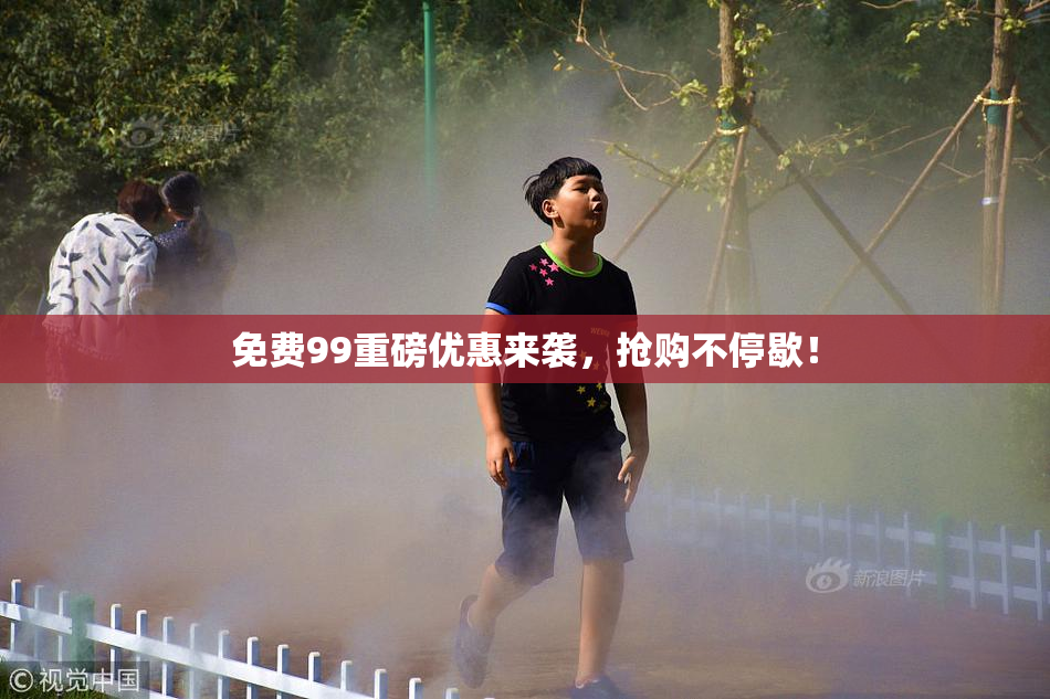 免费99重磅优惠来袭，抢购不停歇！