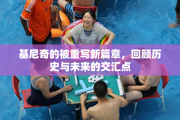基尼奇的被重写新篇章，回顾历史与未来的交汇点
