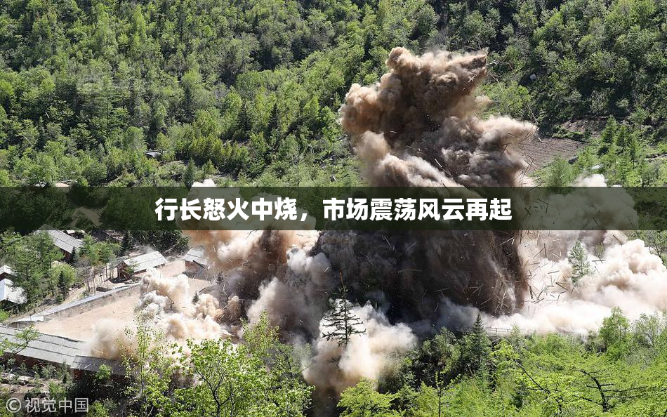 行长怒火中烧，市场震荡风云再起