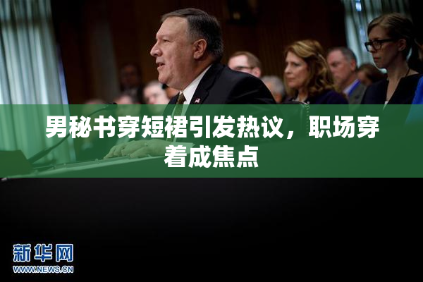 男秘书穿短裙引发热议，职场穿着成焦点