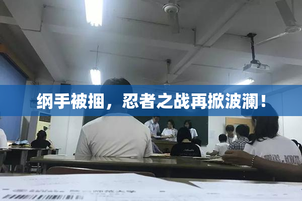 纲手被捆，忍者之战再掀波澜！