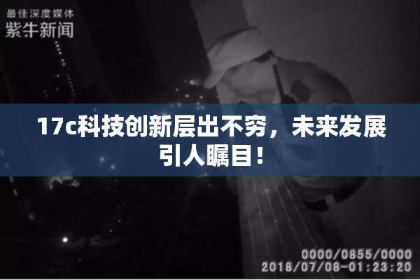 17c科技创新层出不穷，未来发展引人瞩目！
