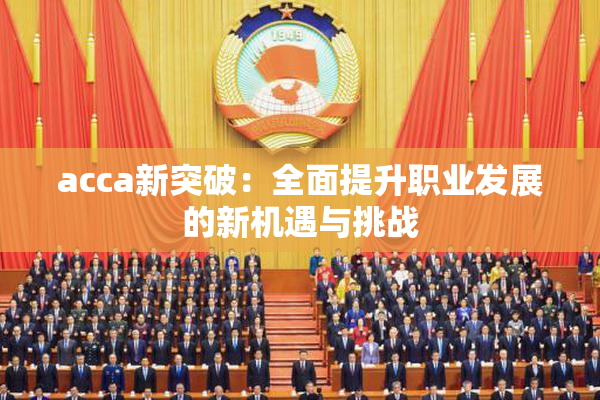 acca新突破：全面提升职业发展的新机遇与挑战