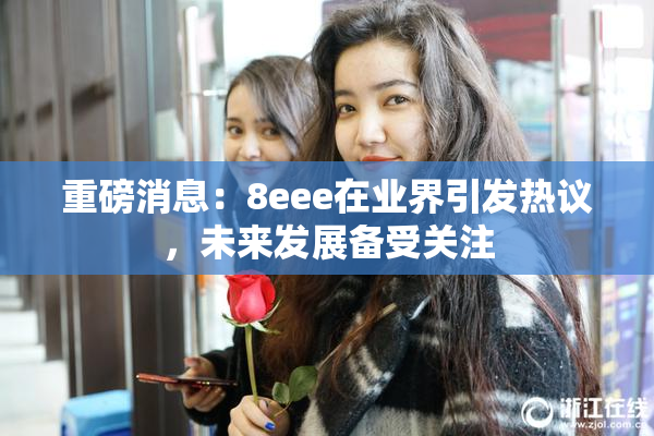 重磅消息：8eee在业界引发热议，未来发展备受关注