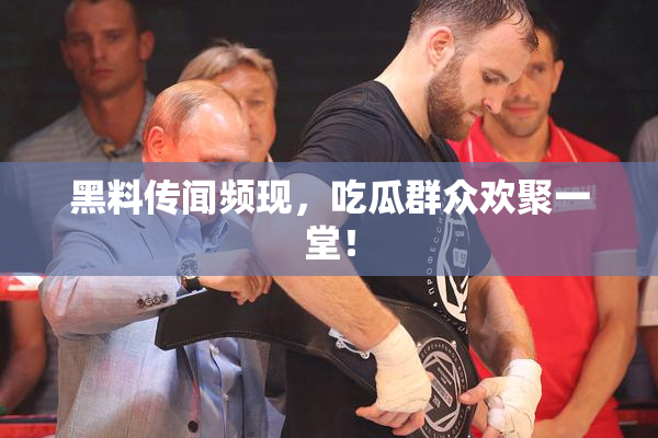 黑料传闻频现，吃瓜群众欢聚一堂！