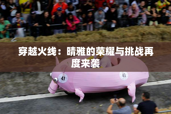 穿越火线：晴雅的荣耀与挑战再度来袭