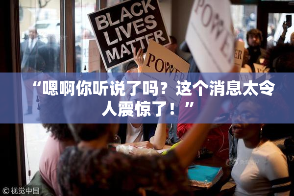 “嗯啊你听说了吗？这个消息太令人震惊了！”
