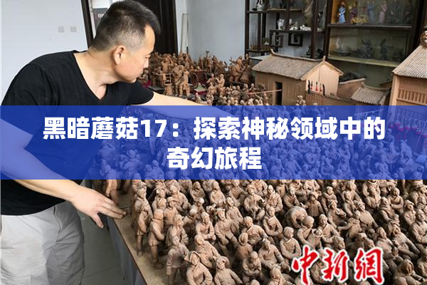 黑暗蘑菇17：探索神秘领域中的奇幻旅程