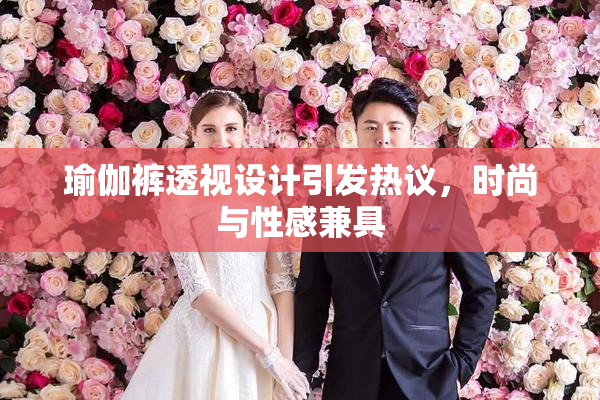瑜伽裤透视设计引发热议，时尚与性感兼具