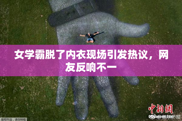 女学霸脱了内衣现场引发热议，网友反响不一