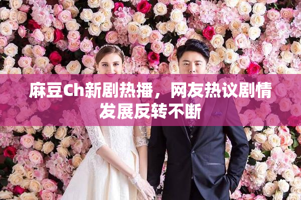 麻豆Ch新剧热播，网友热议剧情发展反转不断
