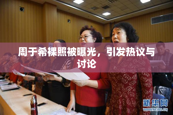 周于希裸照被曝光，引发热议与讨论