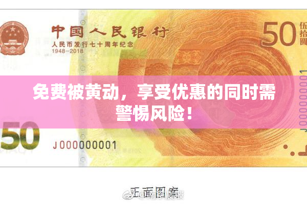免费被黄动，享受优惠的同时需警惕风险！