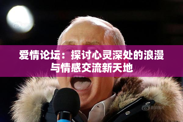 爱情论坛：探讨心灵深处的浪漫与情感交流新天地
