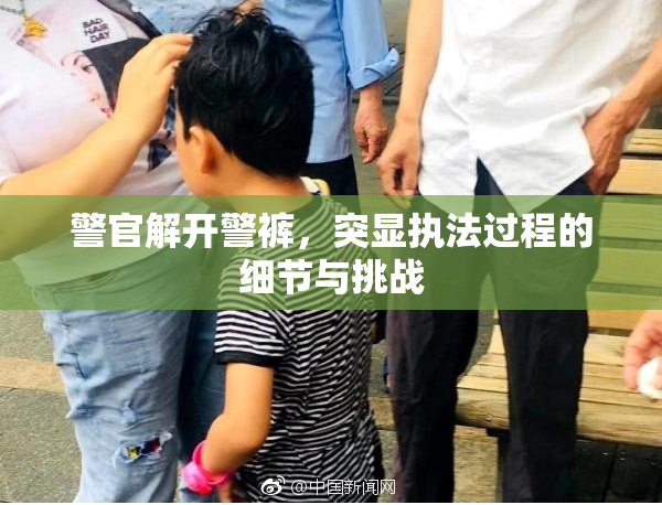 警官解开警裤，突显执法过程的细节与挑战