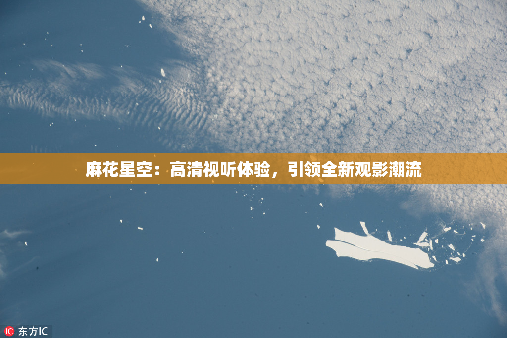 麻花星空：高清视听体验，引领全新观影潮流