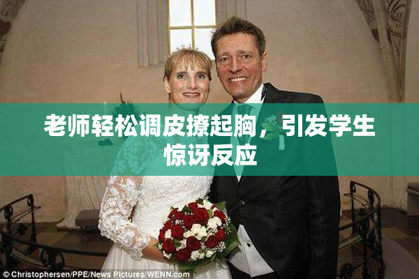 老师轻松调皮撩起胸，引发学生惊讶反应