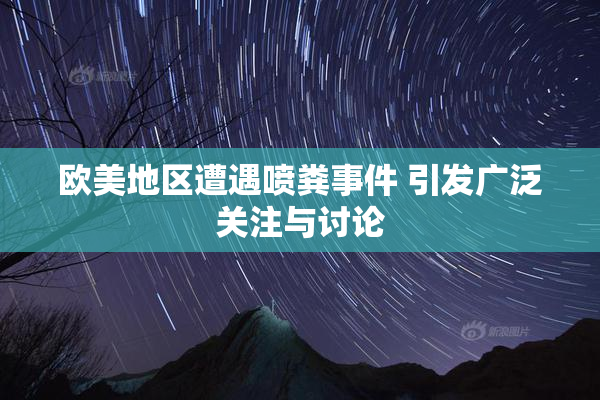 欧美地区遭遇喷粪事件 引发广泛关注与讨论