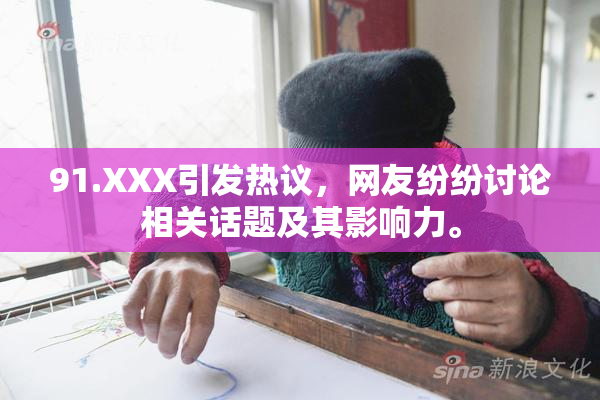 91.XXX引发热议，网友纷纷讨论相关话题及其影响力。