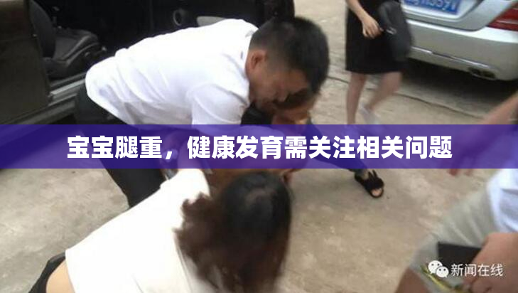 宝宝腿重，健康发育需关注相关问题