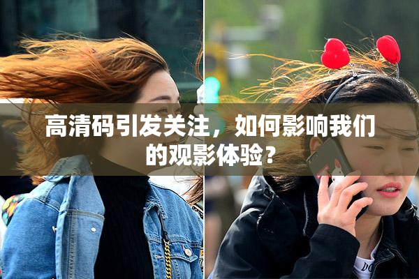 高清码引发关注，如何影响我们的观影体验？